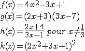 f(x)=4x^2-3x+1\\g(x)=(2x+3)(3x-7)\\h(x)=\frac{2x+4}{3x-1}\,pour\,x\neq\frac{1}{3}\\k(x)=(2x^2+3x+1)^2
